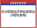 长沙财政经济学校官网(长沙财校官网)