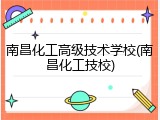 南昌化工高级技术学校(南昌化工技校)