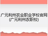 广元利州农业职业学校官网(广元利州农职校)