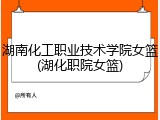 湖南化工职业技术学院女篮(湖化职院女篮)