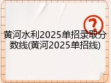 黄河水利2025单招录取分数线(黄河2025单招线)