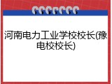 河南电力工业学校校长(豫电校校长)