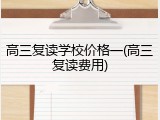高三复读学校价格一(高三复读费用)