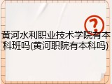 黄河水利职业技术学院有本科班吗(黄河职院有本科吗)