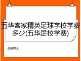 五华客家精英足球学校学费多少(五华足校学费)