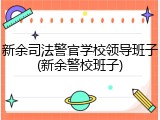 新余司法警官学校领导班子(新余警校班子)