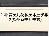 郑州赛美儿化妆美甲摄影学校(郑州赛美儿美妆)