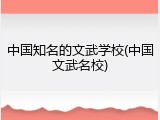 中国知名的文武学校(中国文武名校)