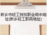 新乡市轻工技校职业高中地址(新乡轻工职高地址)
