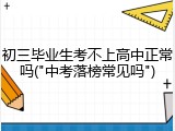 初三毕业生考不上高中正常吗("中考落榜常见吗")