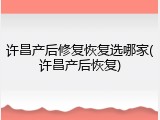 许昌产后修复恢复选哪家(许昌产后恢复)