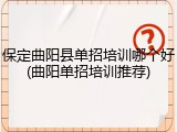 保定曲阳县单招培训哪个好(曲阳单招培训推荐)