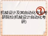 机械设计及其自动化专业考研院校(机械设计自动化考研)