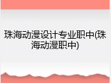 珠海动漫设计专业职中(珠海动漫职中)