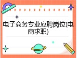电子商务专业应聘岗位(电商求职)
