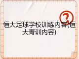 恒大足球学校训练内容(恒大青训内容)