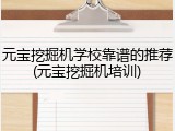 元宝挖掘机学校靠谱的推荐(元宝挖掘机培训)