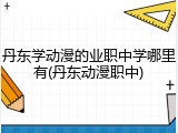 丹东学动漫的业职中学哪里有(丹东动漫职中)