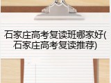 石家庄高考复读班哪家好(石家庄高考复读推荐)