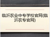 临沂农业中专学校官网(临沂农专官网)