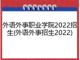 外语外事职业学院2022招生(外语外事招生2022)