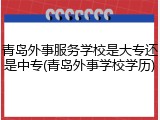 青岛外事服务学校是大专还是中专(青岛外事学校学历)