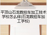 平顶山石龙数控车加工技术学校怎么样(石龙数控车加工学校)