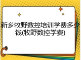 新乡牧野数控培训学费多少钱(牧野数控学费)
