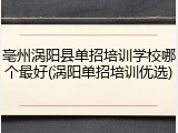 亳州涡阳县单招培训学校哪个最好(涡阳单招培训优选)