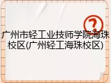 广州市轻工业技师学院海珠校区(广州轻工海珠校区)