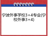 宁波外事学校3+4专业(宁校外事3+4)