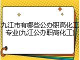 九江市有哪些公办职高化工专业(九江公办职高化工)