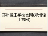 郑州轻工学校官网(郑州轻工官网)