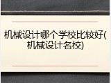 机械设计哪个学校比较好(机械设计名校)