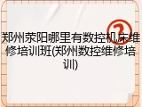 郑州荥阳哪里有数控机床维修培训班(郑州数控维修培训)