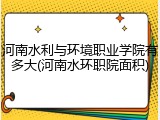河南水利与环境职业学院有多大(河南水环职院面积)