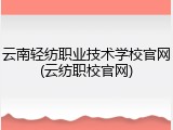 云南轻纺职业技术学校官网(云纺职校官网)