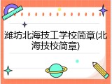 潍坊北海技工学校简章(北海技校简章)
