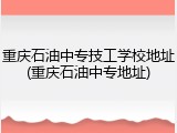 重庆石油中专技工学校地址(重庆石油中专地址)