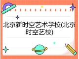 北京新时空艺术学校(北京时空艺校)