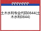 土木水利专业代码0844(土木水利0844)
