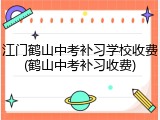 江门鹤山中考补习学校收费(鹤山中考补习收费)