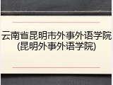 云南省昆明市外事外语学院(昆明外事外语学院)