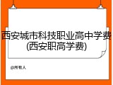 西安城市科技职业高中学费(西安职高学费)