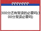 300分还有复读的必要吗(300分复读必要吗)