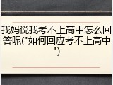 我妈说我考不上高中怎么回答呢("如何回应考不上高中")