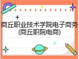 商丘职业技术学院电子商务(商丘职院电商)