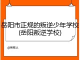 岳阳市正规的叛逆少年学校(岳阳叛逆学校)