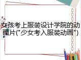 女孩考上服装设计学院的动画片("少女考入服装动画")