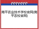 南平农业技术学校官网(南平农校官网)